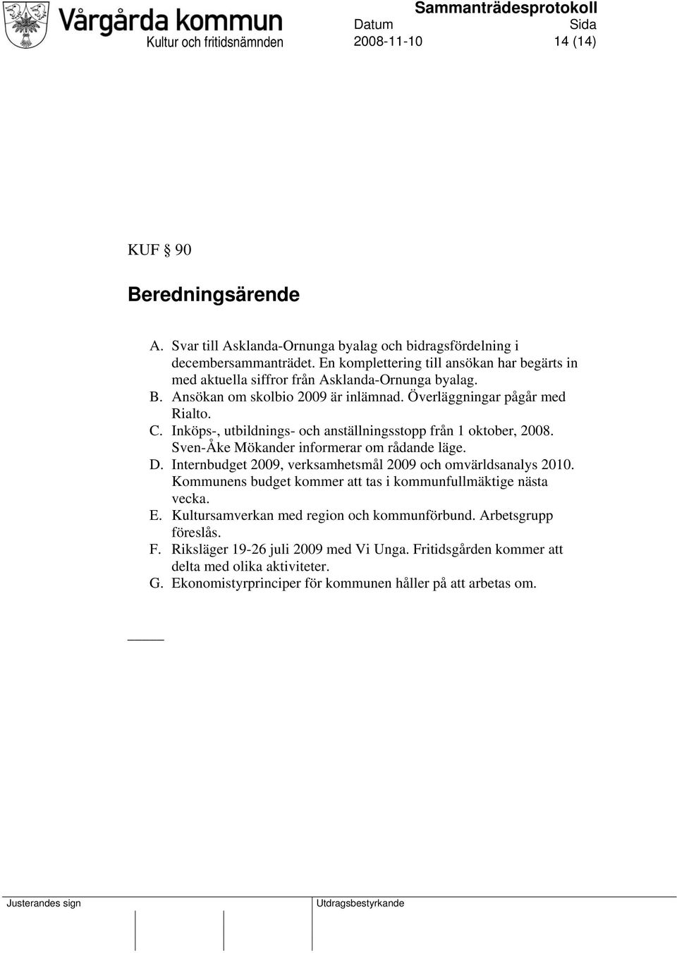 Inköps-, utbildnings- och anställningsstopp från 1 oktober, 2008. Sven-Åke Mökander informerar om rådande läge. D. Internbudget 2009, verksamhetsmål 2009 och omvärldsanalys 2010.