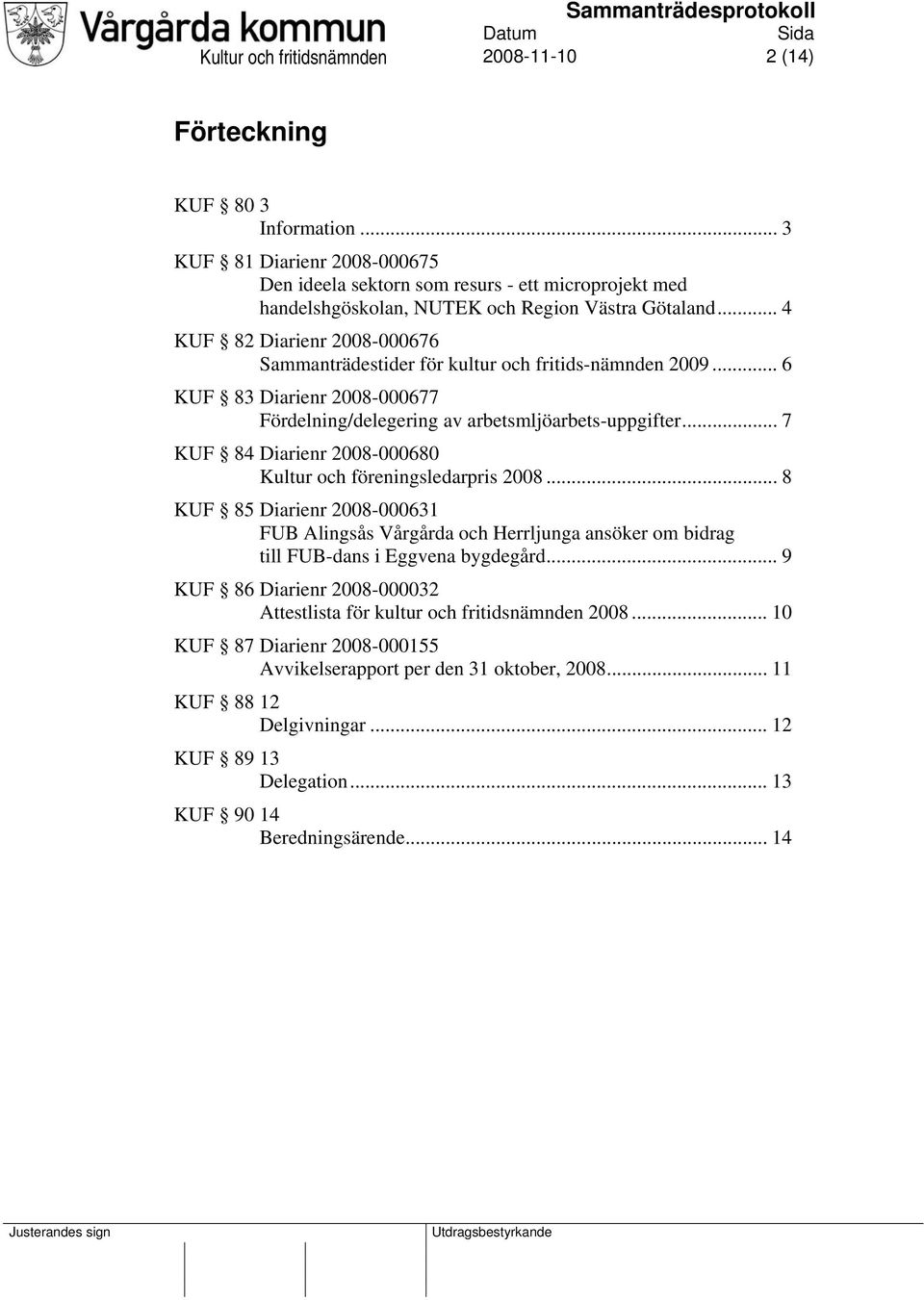 .. 4 KUF 82 Diarienr 2008-000676 Sammanträdestider för kultur och fritids-nämnden 2009... 6 KUF 83 Diarienr 2008-000677 Fördelning/delegering av arbetsmljöarbets-uppgifter.