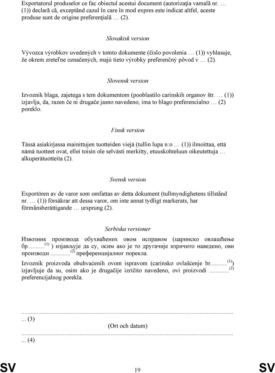 Slovakisk version Vývozca výrobkov uvedených v tomto dokumente (číslo povolenia (1)) vyhlasuje, že okrem zreteľne označených, majú tieto výrobky preferenčný pôvod v (2).