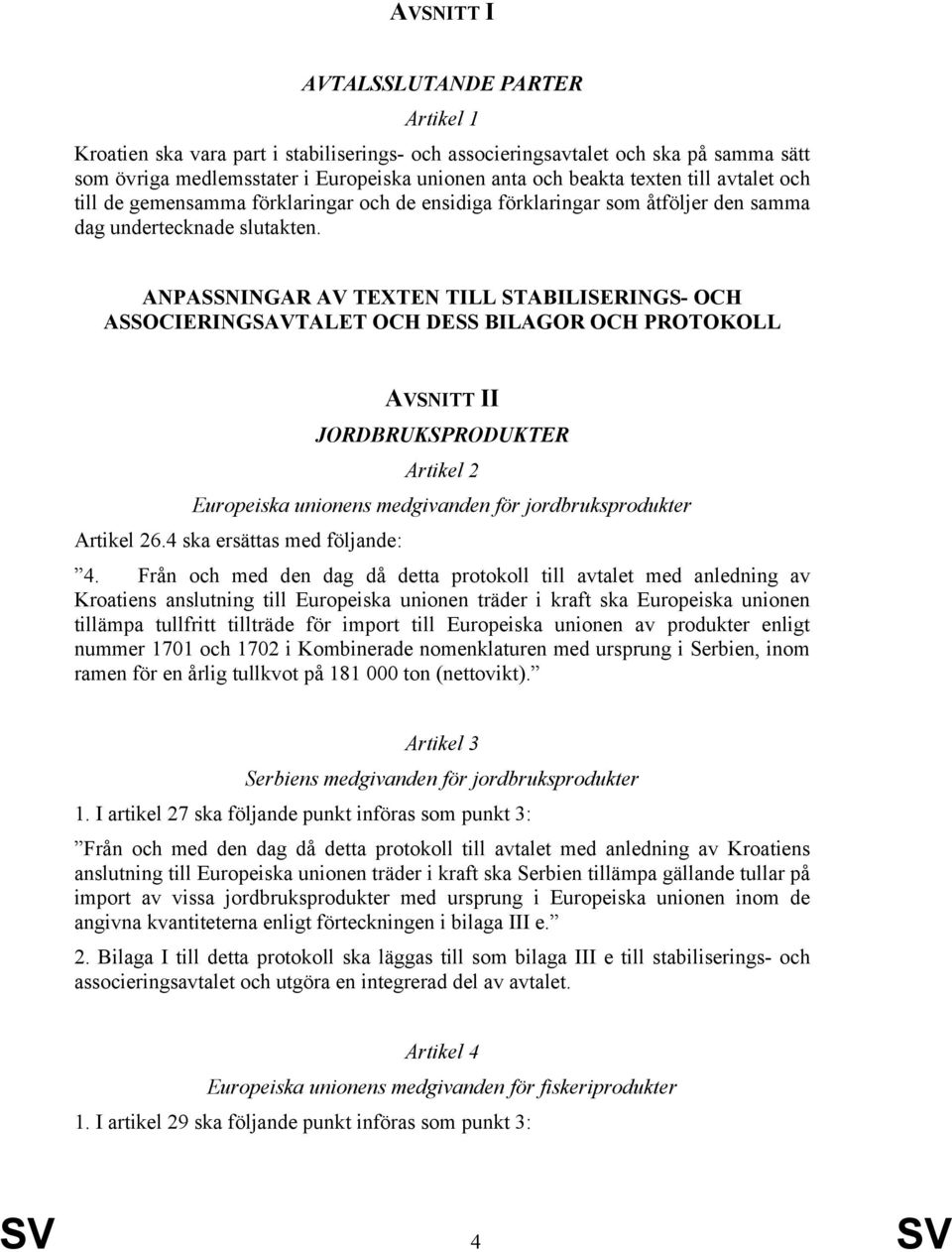 ANPASSNINGAR AV TEXTEN TILL STABILISERINGS- OCH ASSOCIERINGSAVTALET OCH DESS BILAGOR OCH PROTOKOLL AVSNITT II JORDBRUKSPRODUKTER Artikel 2 Europeiska unionens medgivanden för jordbruksprodukter