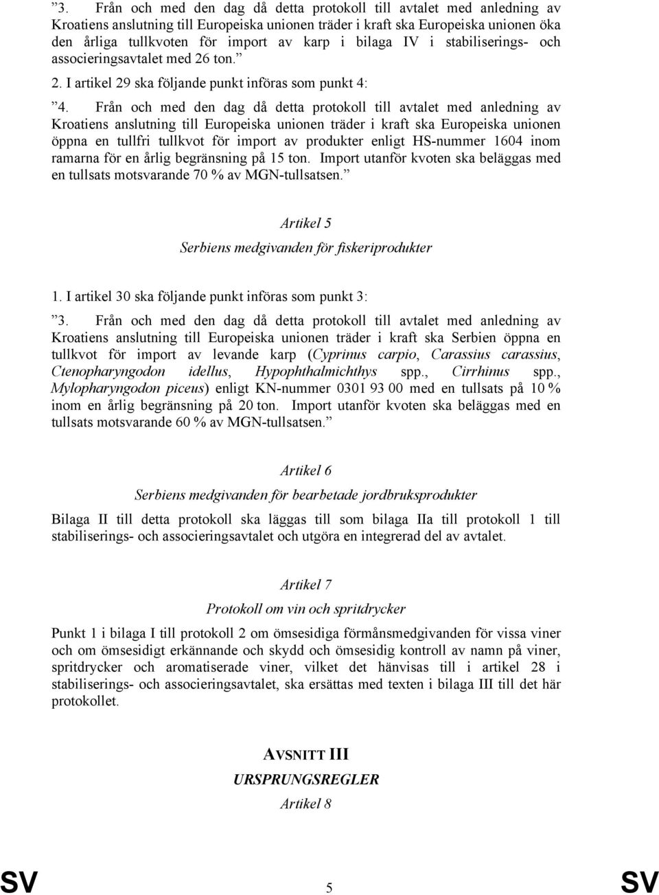 Från och med den dag då detta protokoll till avtalet med anledning av Kroatiens anslutning till Europeiska unionen träder i kraft ska Europeiska unionen öppna en tullfri tullkvot för import av