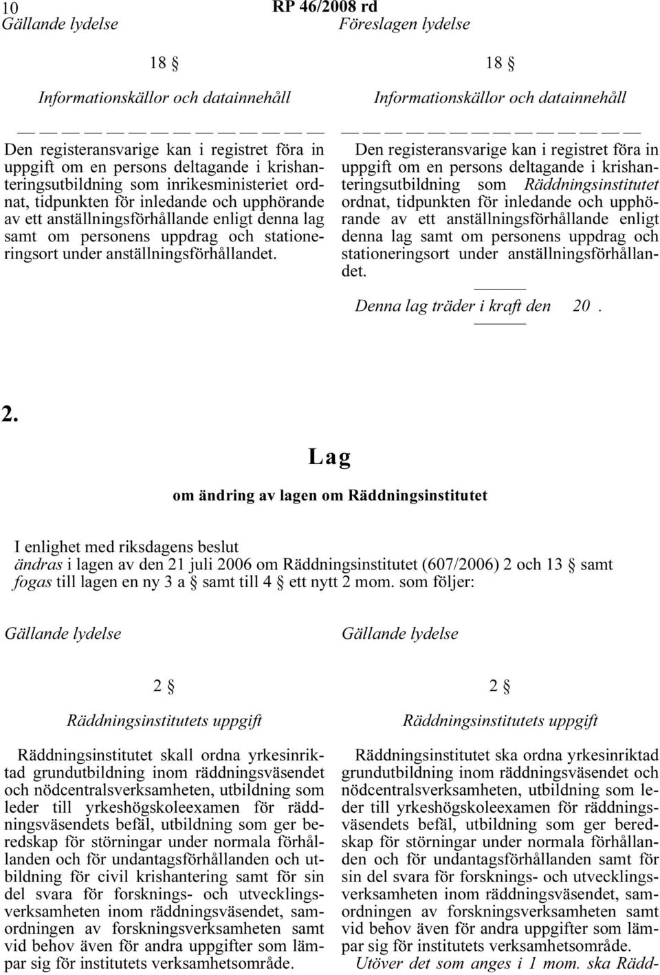 18 Informationskällor och datainnehåll Den registeransvarige kan i registret föra in uppgift om en persons deltagande i krishanteringsutbildning som Räddningsinstitutet ordnat, tidpunkten för