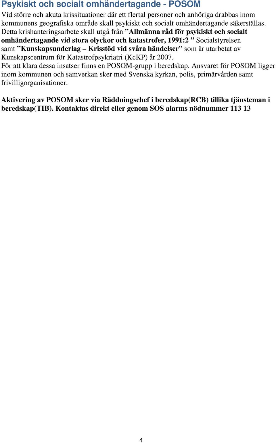 Detta krishanteringsarbete skall utgå från Allmänna råd för psykiskt och socialt omhändertagande vid stora olyckor och katastrofer, 1991:2 Socialstyrelsen samt Kunskapsunderlag Krisstöd vid svåra