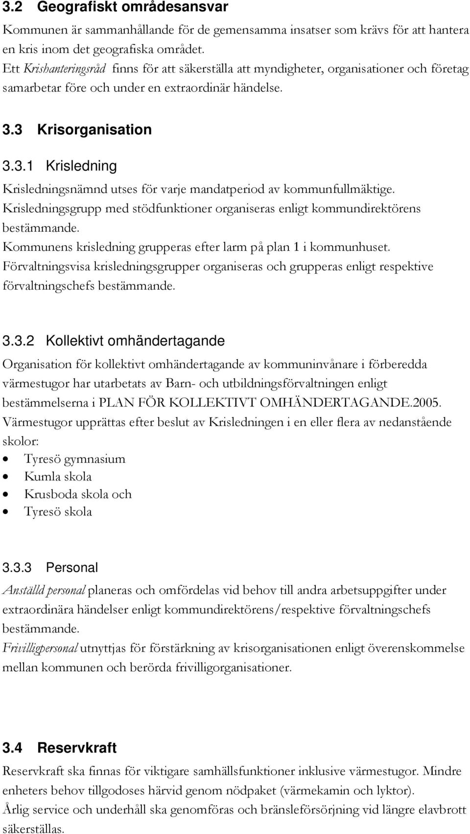 3 Krisorganisation 3.3.1 Krisledning Krisledningsnämnd utses för varje mandatperiod av kommunfullmäktige. Krisledningsgrupp med stödfunktioner organiseras enligt kommundirektörens bestämmande.