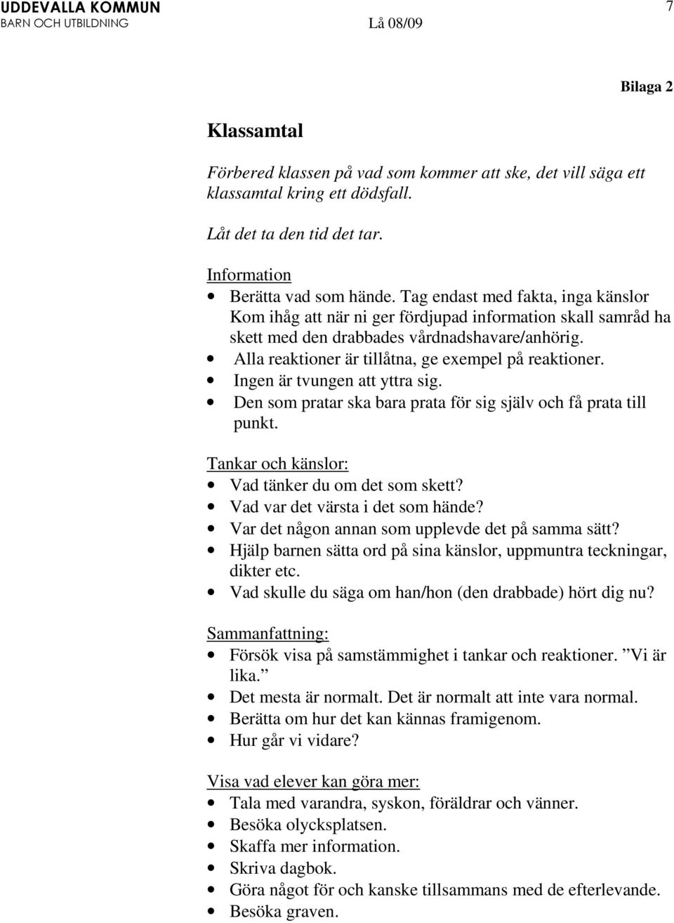 Ingen är tvungen att yttra sig. Den som pratar ska bara prata för sig själv och få prata till punkt. Tankar och känslor: Vad tänker du om det som skett? Vad var det värsta i det som hände?