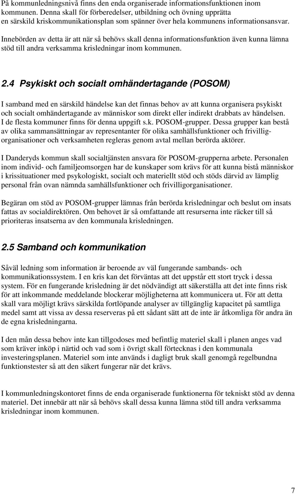 Innebörden av detta är att när så behövs skall denna informationsfunktion även kunna lämna stöd till andra verksamma krisledningar inom kommunen. 2.