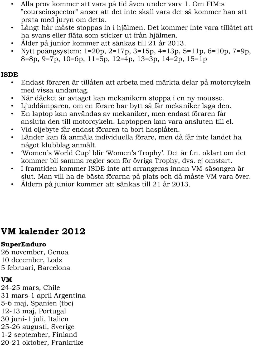 Nytt poängsystem: 1=20p, 2=17p, 3=15p, 4=13p, 5=11p, 6=10p, 7=9p, 8=8p, 9=7p, 10=6p, 11=5p, 12=4p, 13=3p, 14=2p, 15=1p ISDE Endast föraren är tillåten att arbeta med märkta delar på motorcykeln med