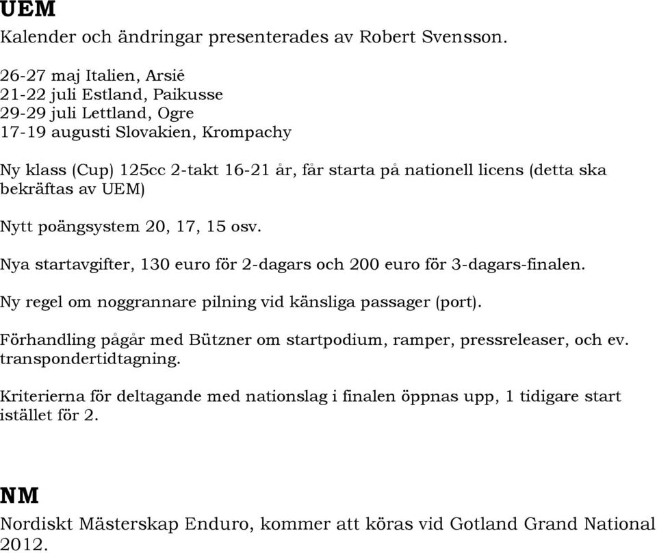 licens (detta ska bekräftas av UEM) Nytt poängsystem 20, 17, 15 osv. Nya startavgifter, 130 euro för 2-dagars och 200 euro för 3-dagars-finalen.