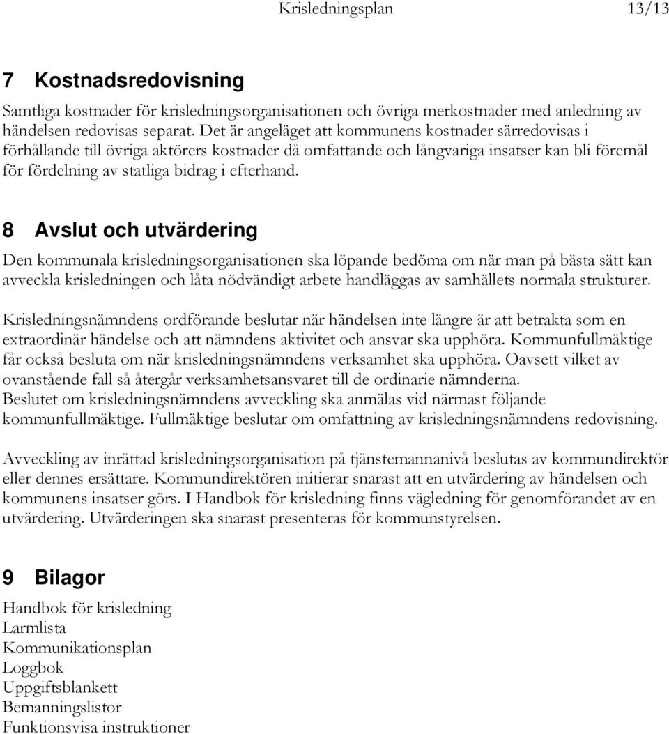 8 Avslut och utvärdering Den kommunala krisledningsorganisationen ska löpande bedöma om när man på bästa sätt kan avveckla krisledningen och låta nödvändigt arbete handläggas av samhällets normala