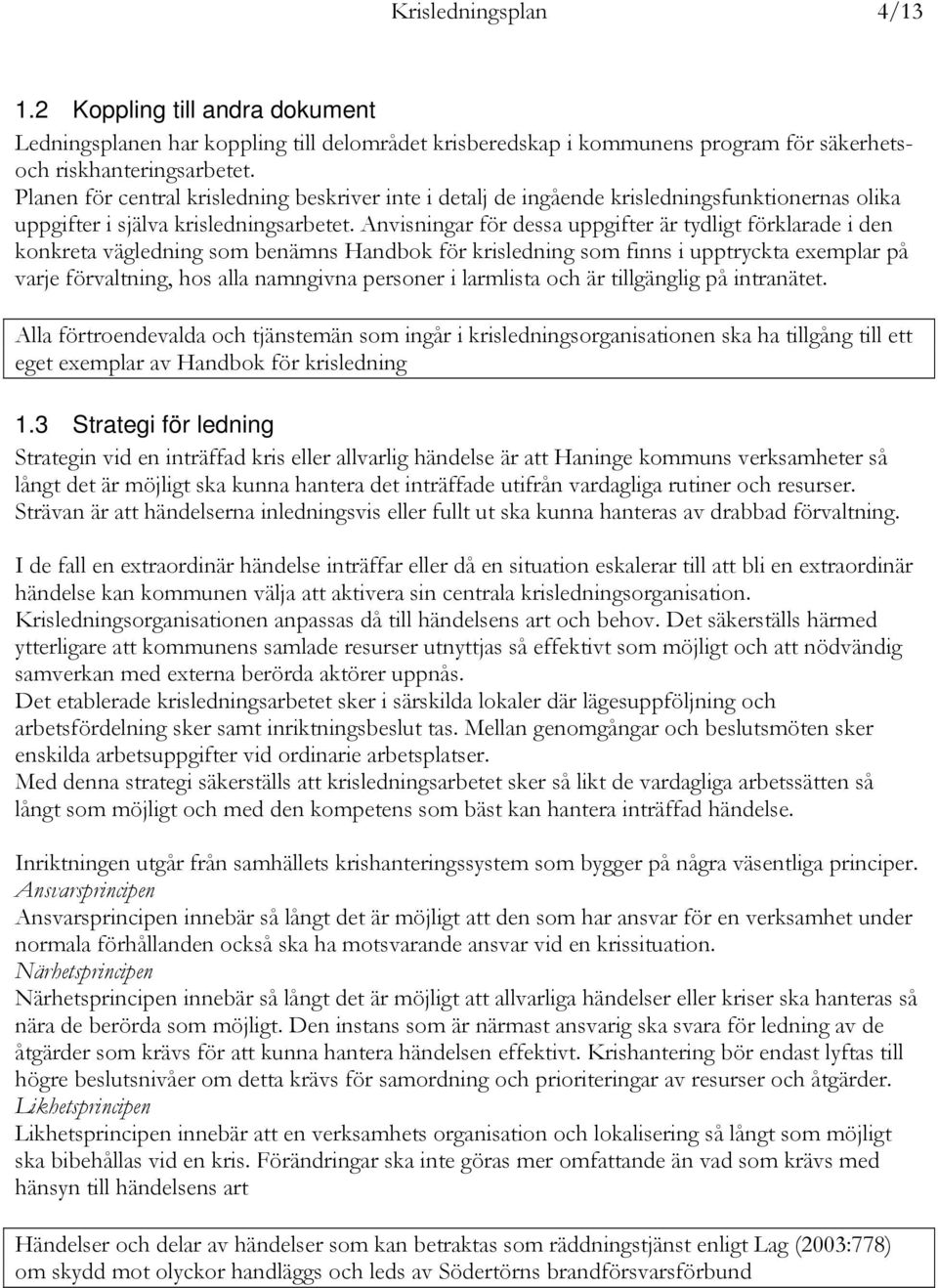 Anvisningar för dessa uppgifter är tydligt förklarade i den konkreta vägledning som benämns Handbok för krisledning som finns i upptryckta exemplar på varje förvaltning, hos alla namngivna personer i