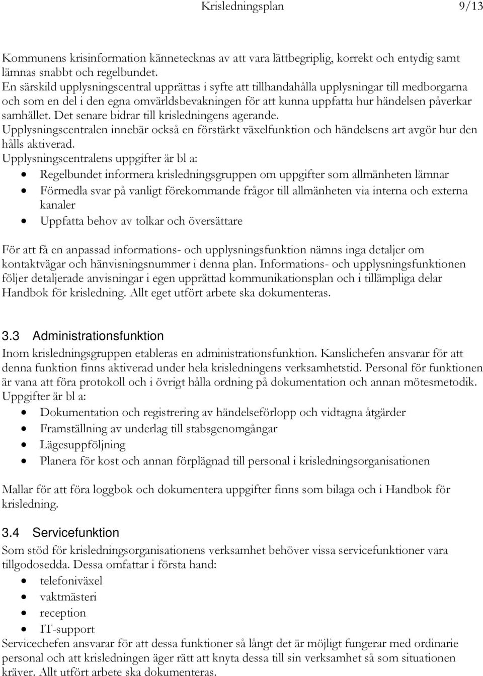 Det senare bidrar till krisledningens agerande. Upplysningscentralen innebär också en förstärkt växelfunktion och händelsens art avgör hur den hålls aktiverad.