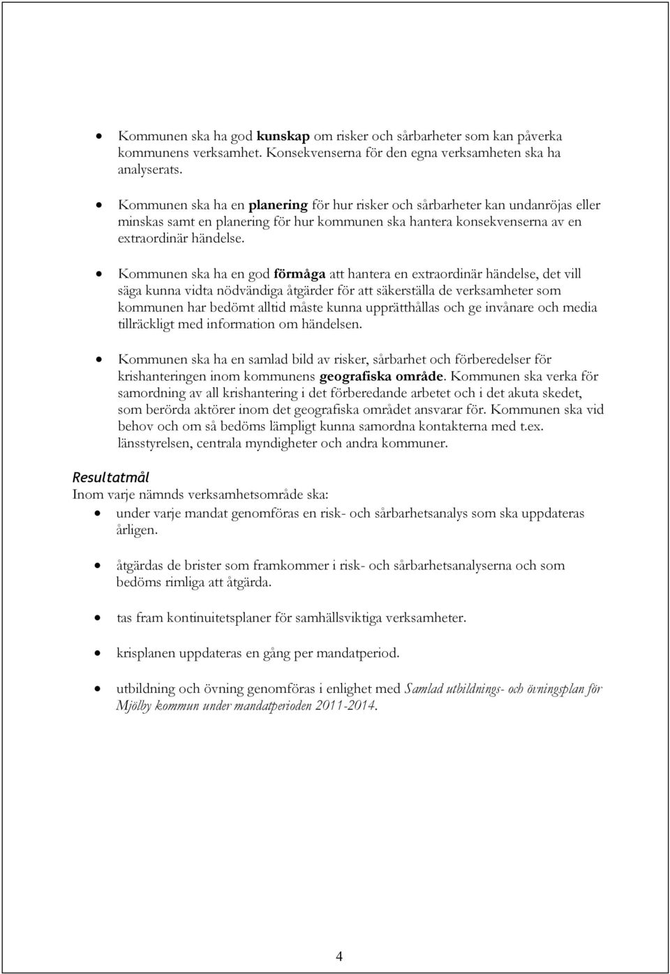 Kommunen ska ha en god förmåga att hantera en extraordinär händelse, det vill säga kunna vidta nödvändiga åtgärder för att säkerställa de verksamheter som kommunen har bedömt alltid måste kunna