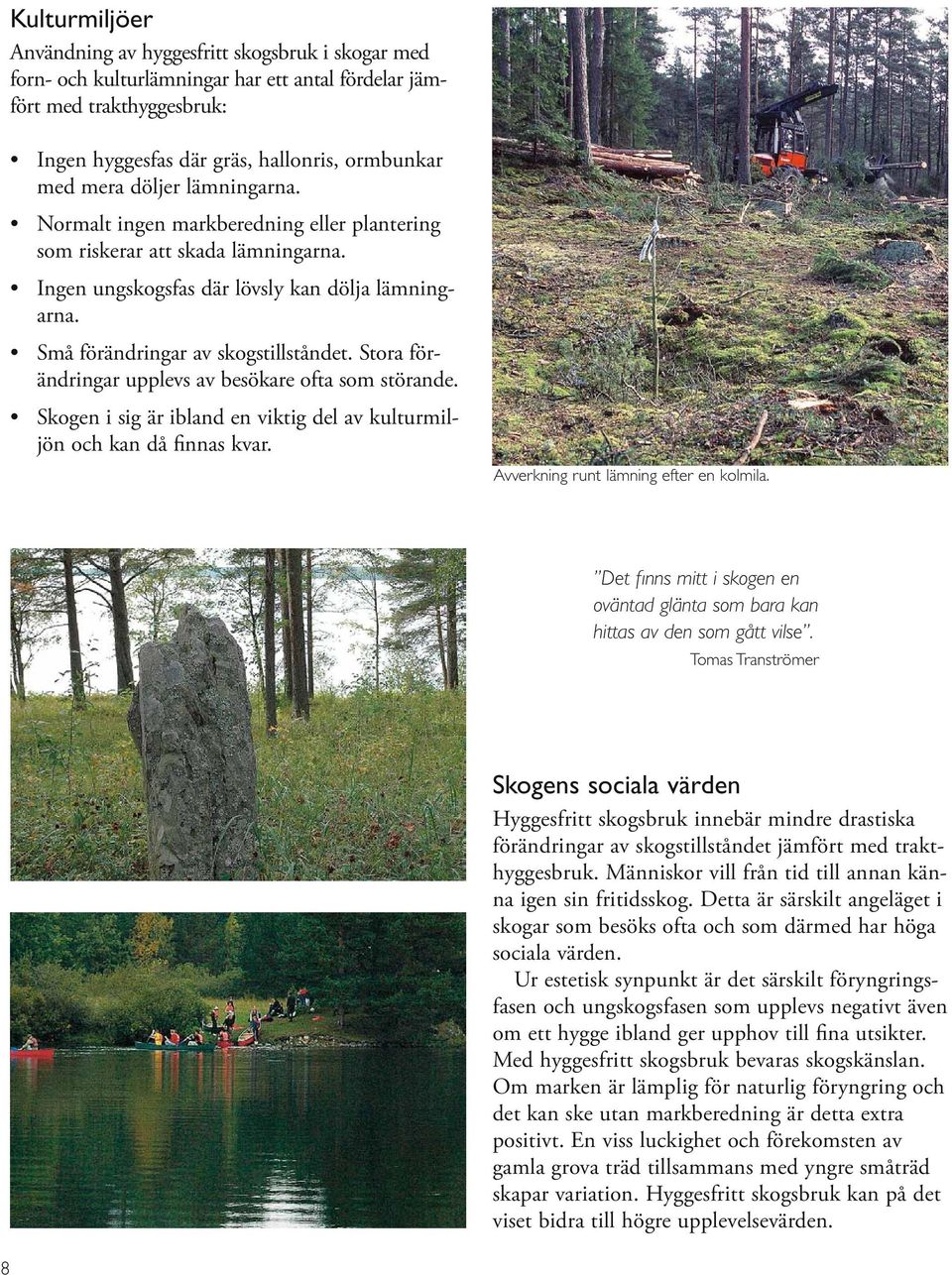 Stora förändringar upplevs av besökare ofta som störande. Skogen i sig är ibland en viktig del av kulturmiljön och kan då finnas kvar. Avverkning runt lämning efter en kolmila.