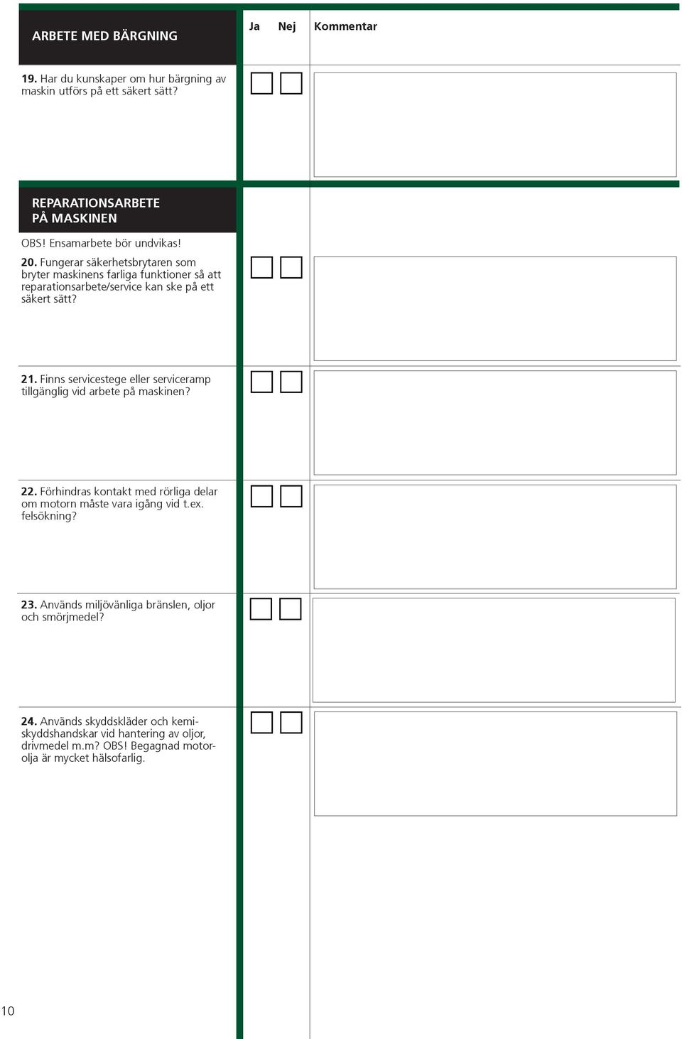 Finns servicestege eller serviceramp tillgänglig vid arbete på maskinen? 22. Förhindras kontakt med rörliga delar om motorn måste vara igång vid t.ex. felsökning? 23.