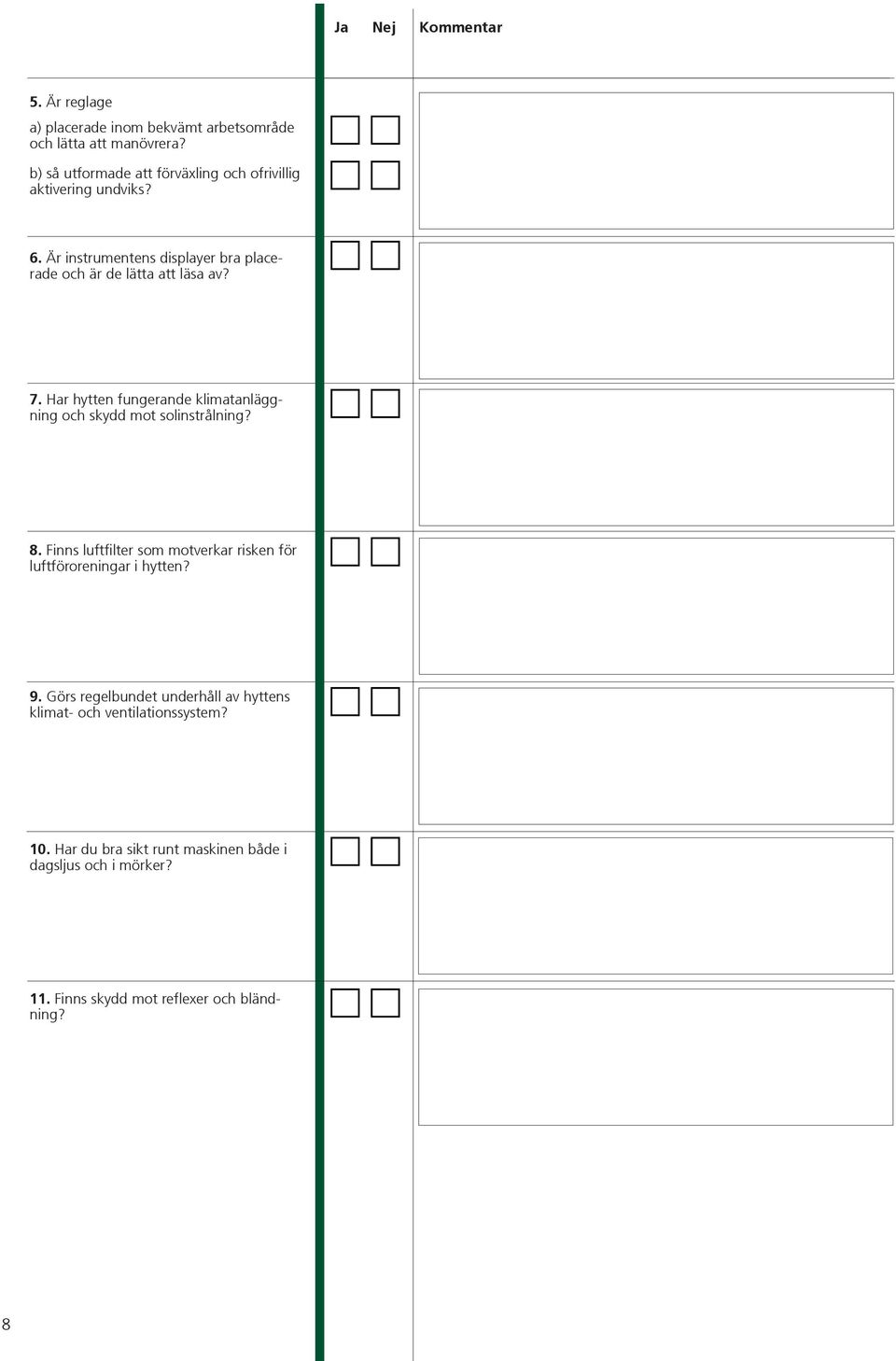 7. Har hytten fungerande klimatanläggning och skydd mot solinstrålning? 8.