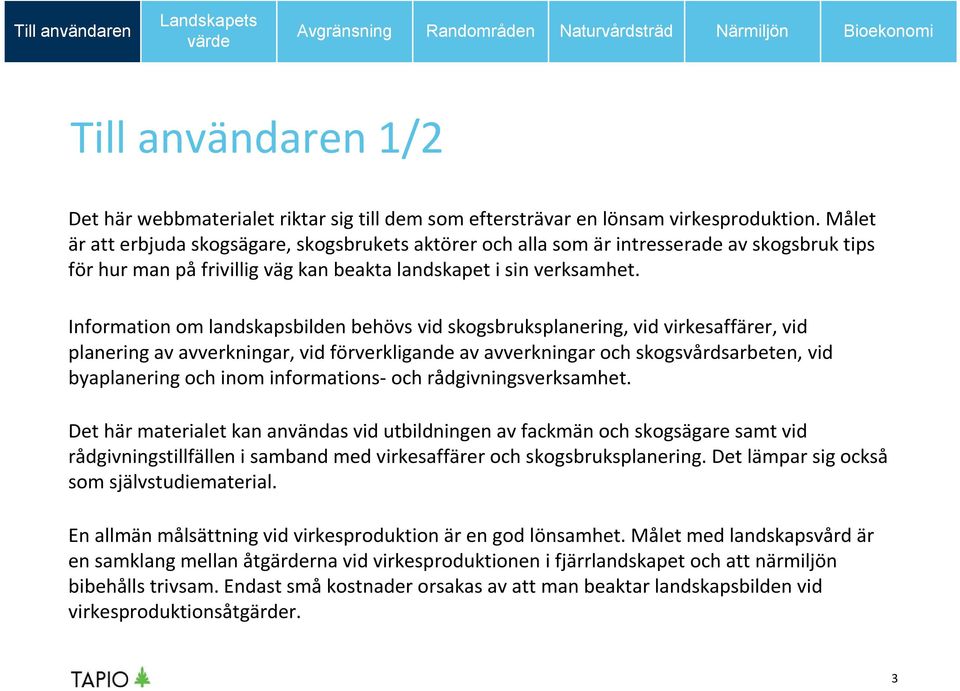 Information om landskapsbilden behövs vid skogsbruksplanering, vid virkesaffärer, vid planering av avverkningar, vid förverkligande av avverkningar och skogsvårdsarbeten, vid byaplaneringoch inom