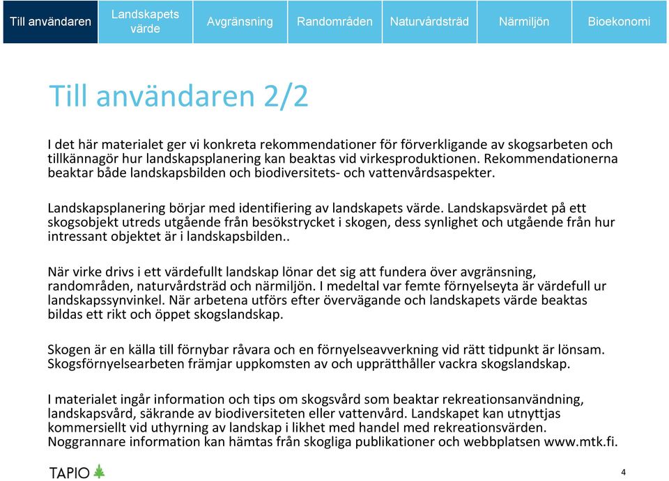 Landskapst påett skogsobjekt utreds utgående från besökstrycket i skogen, dess synlighet och utgående från hur intressant objektet är i landskapsbilden.