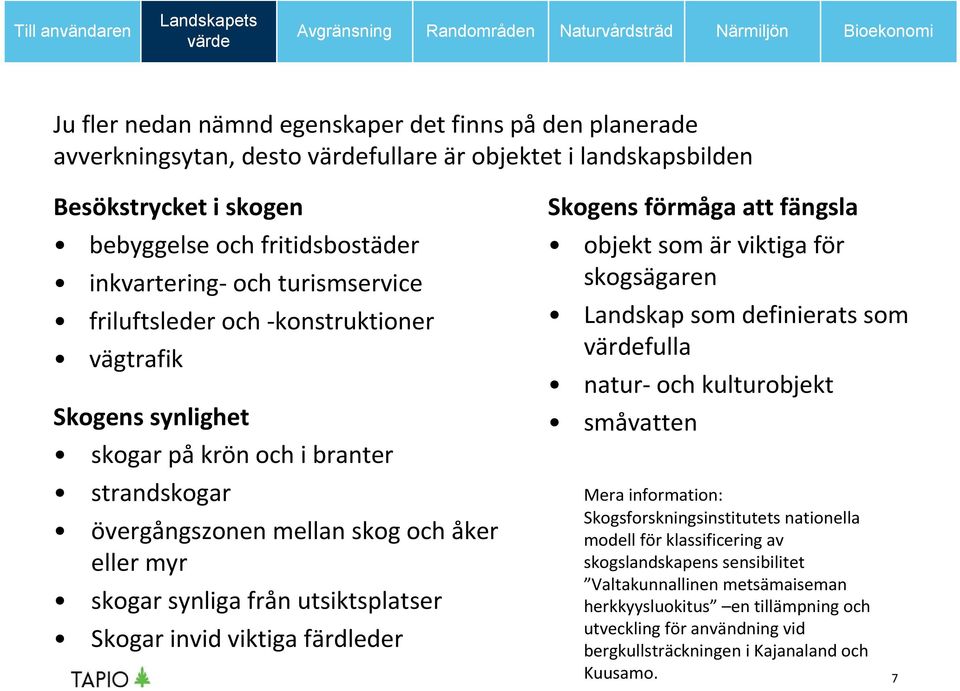 Skogar invid viktiga färdleder Skogens förmåga att fängsla objekt som är viktiga för skogsägaren Landskap som definierats som fulla natur- och kulturobjekt småvatten Mera information: