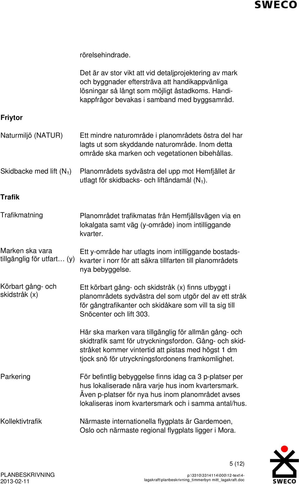 Inom detta område ska marken och vegetationen bibehållas. Planområdets sydvästra del upp mot Hemfjället är utlagt för skidbacks- och liftändamål (N 1 ).