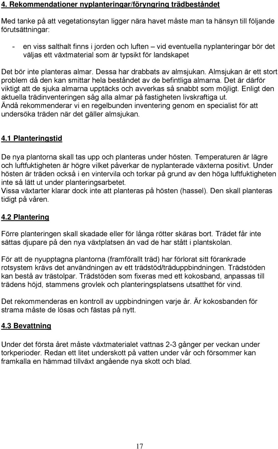 Almsjukan är ett stort problem då den kan smittar hela beståndet av de befintliga almarna. Det är därför viktigt att de sjuka almarna upptäcks och avverkas så snabbt som möjligt.