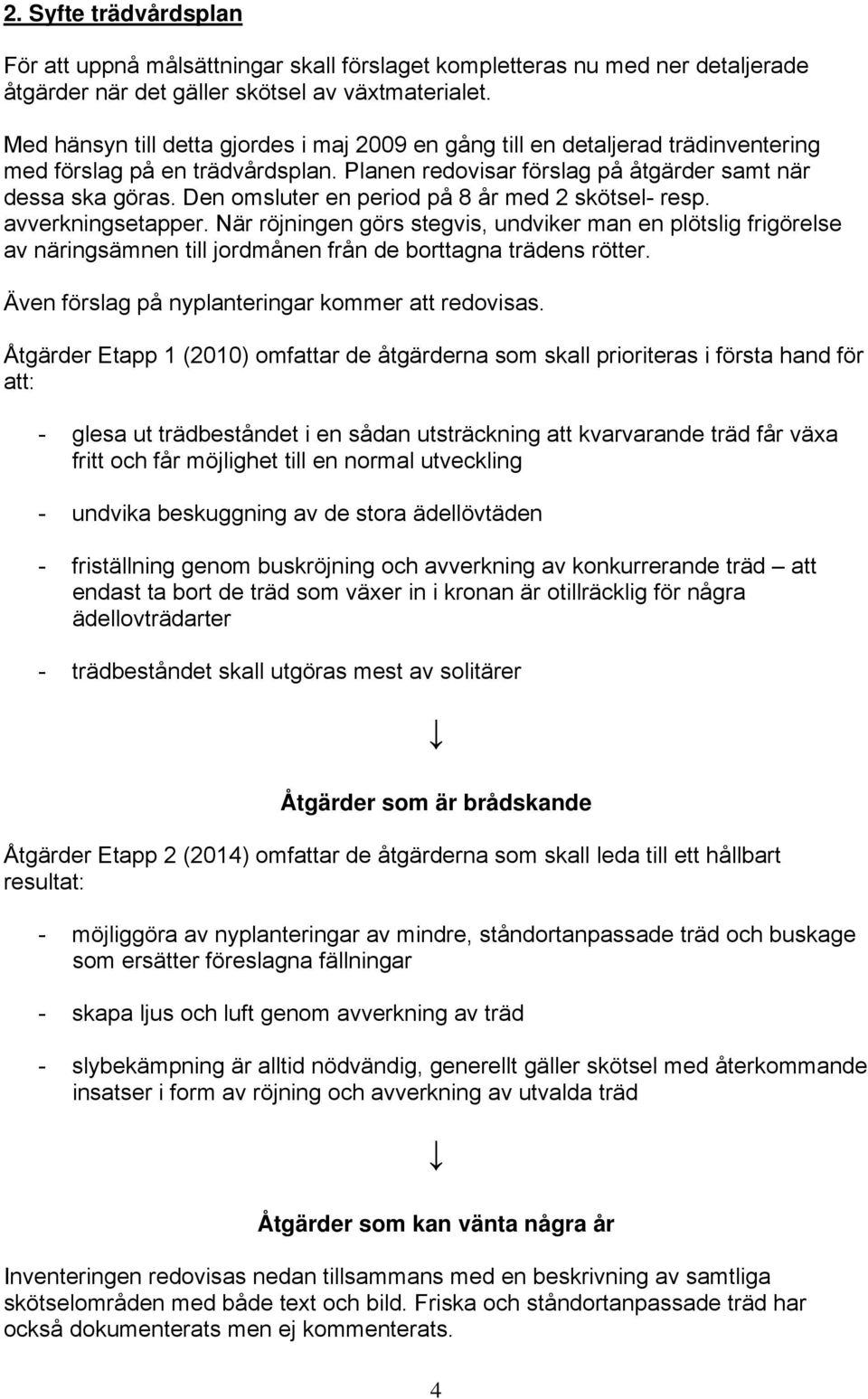 Den omsluter en period på 8 år med 2 skötsel- resp. avverkningsetapper. När röjningen görs stegvis, undviker man en plötslig frigörelse av näringsämnen till jordmånen från de borttagna trädens rötter.