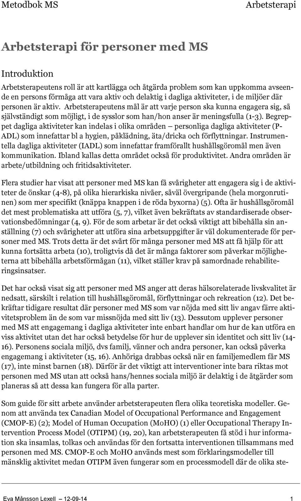 Begreppet dagliga aktiviteter kan indelas i olika områden personliga dagliga aktiviteter (P- ADL) som innefattar bl a hygien, påklädning, äta/dricka och förflyttningar.