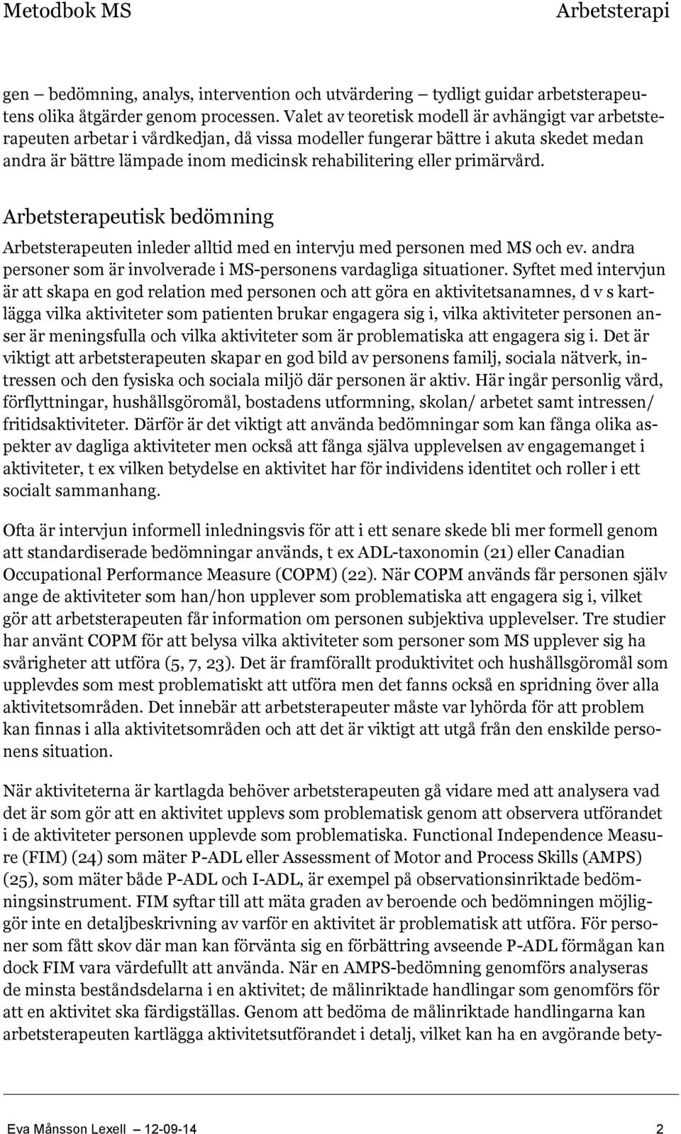 primärvård. Arbetsterapeutisk bedömning Arbetsterapeuten inleder alltid med en intervju med personen med MS och ev. andra personer som är involverade i MS-personens vardagliga situationer.