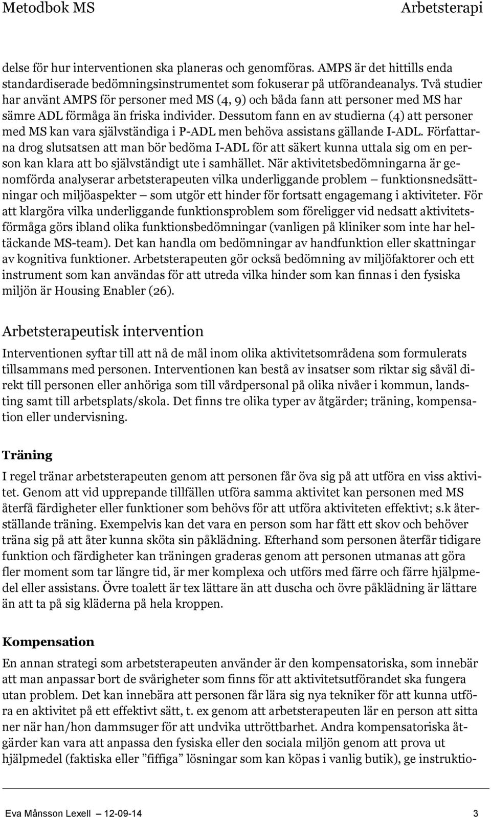 Dessutom fann en av studierna (4) att personer med MS kan vara självständiga i P-ADL men behöva assistans gällande I-ADL.