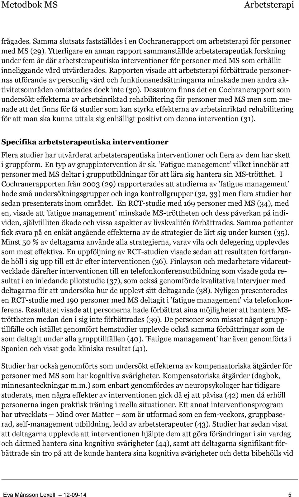 Rapporten visade att arbetsterapi förbättrade personernas utförande av personlig vård och funktionsnedsättningarna minskade men andra aktivitetsområden omfattades dock inte (30).