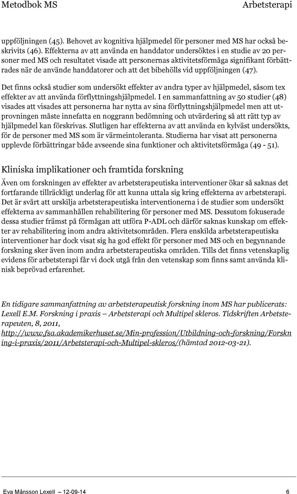 att det bibehölls vid uppföljningen (47). Det finns också studier som undersökt effekter av andra typer av hjälpmedel, såsom tex effekter av att använda förflyttningshjälpmedel.