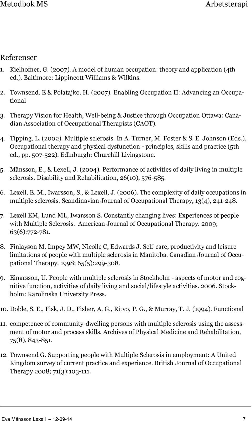 Foster & S. E. Johnson (Eds.), Occupational therapy and physical dysfunction - principles, skills and practice (5th ed., pp. 507-522). Edinburgh: Churchill Livingstone. 5. Månsson, E., & Lexell, J.