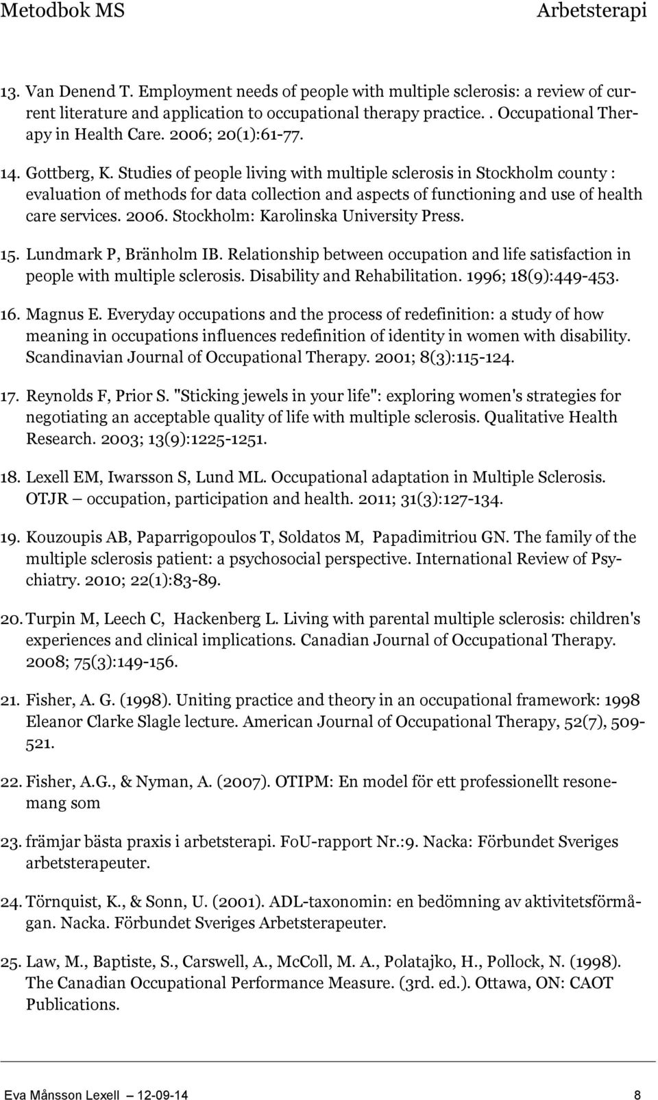 Studies of people living with multiple sclerosis in Stockholm county : evaluation of methods for data collection and aspects of functioning and use of health care services. 2006.