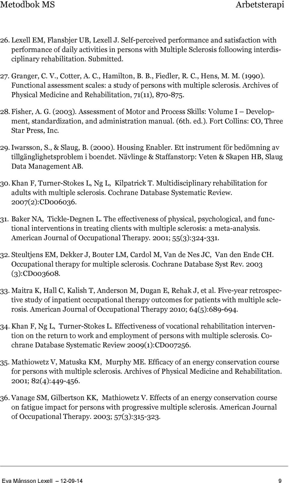 Archives of Physical Medicine and Rehabilitation, 71(11), 870-875. 28. Fisher, A. G. (2003). Assessment of Motor and Process Skills: Volume I Development, standardization, and administration manual.