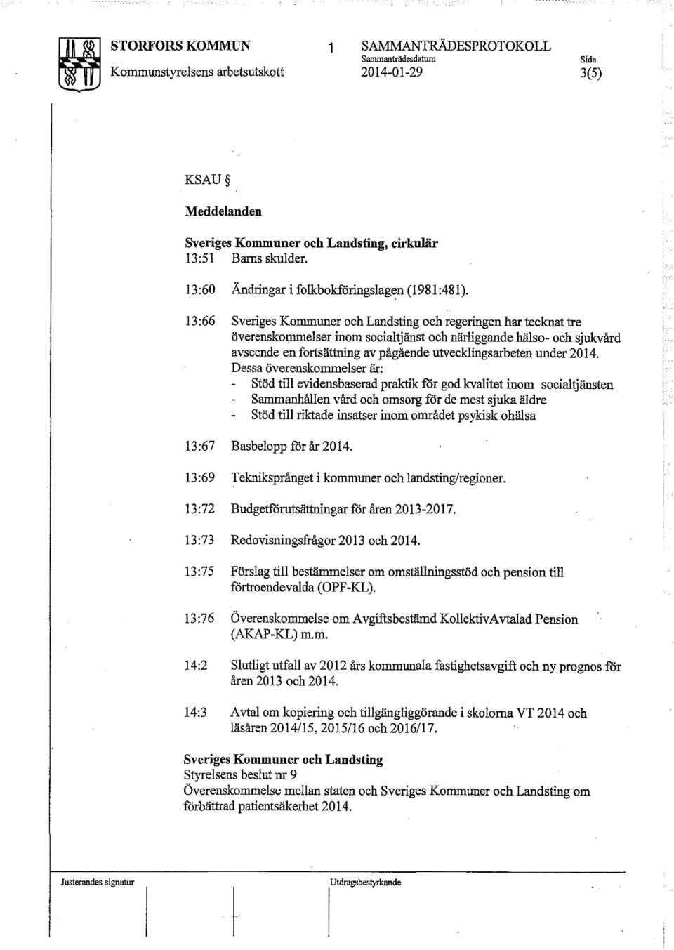 13:66 Sveriges Ko=uner och Landsting och regeringen har tecknat tre överensko=elser inom social~änst och närliggande hä1so- och sjukvård avseende en fortsättning av pågående utvecklingsarbeten under