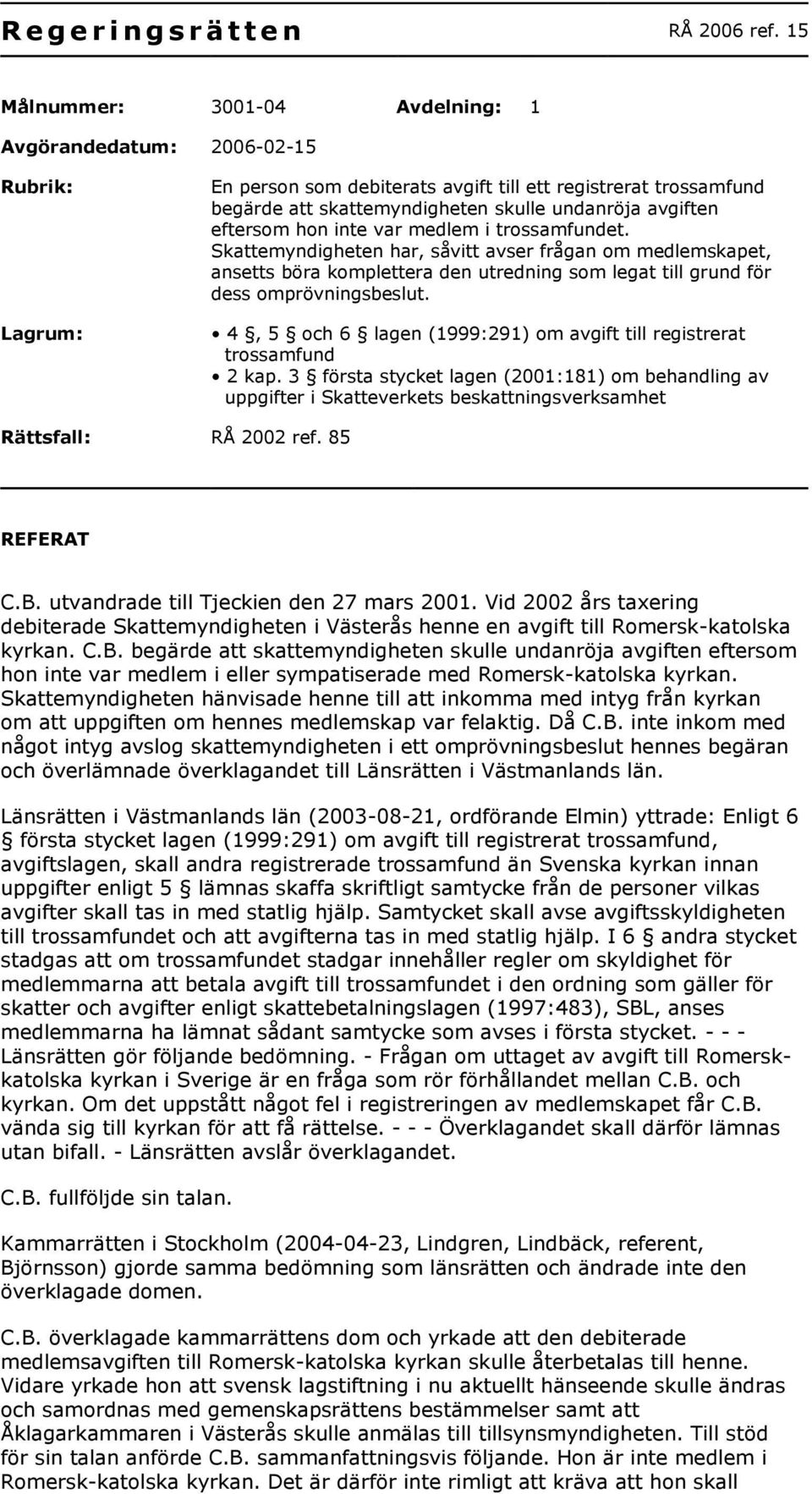 eftersom hon inte var medlem i trossamfundet. Skattemyndigheten har, såvitt avser frågan om medlemskapet, ansetts böra komplettera den utredning som legat till grund för dess omprövningsbeslut.