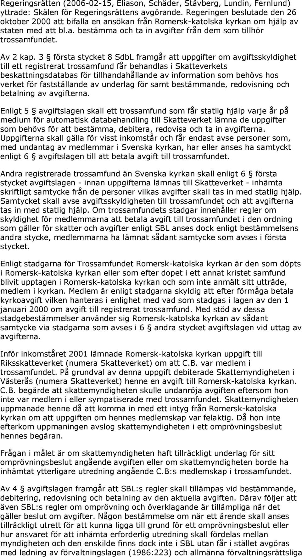 3 första stycket 8 SdbL framgår att uppgifter om avgiftsskyldighet till ett registrerat trossamfund får behandlas i Skatteverkets beskattningsdatabas för tillhandahållande av information som behövs