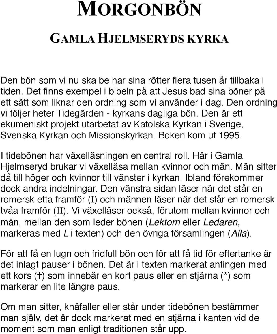 Den är ett ekumeniskt projekt utarbetat av Katolska Kyrkan i Sverige, Svenska Kyrkan och Missionskyrkan. Boken kom ut 1995. I tidebönen har växelläsningen en central roll.