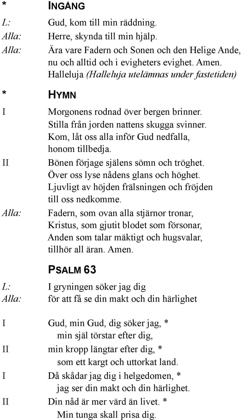 Bönen förjage själens sömn och tröghet. Över oss lyse nådens glans och höghet. Ljuvligt av höjden frälsningen och fröjden till oss nedkomme.