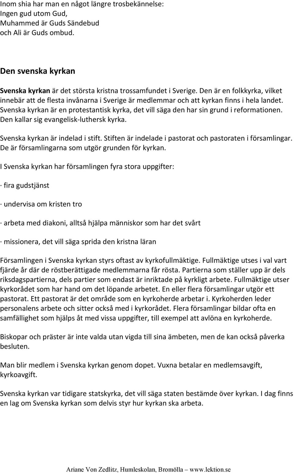 Svenska kyrkan är en protestantisk kyrka, det vill säga den har sin grund i reformationen. Den kallar sig evangelisk luthersk kyrka. Svenska kyrkan är indelad i stift.
