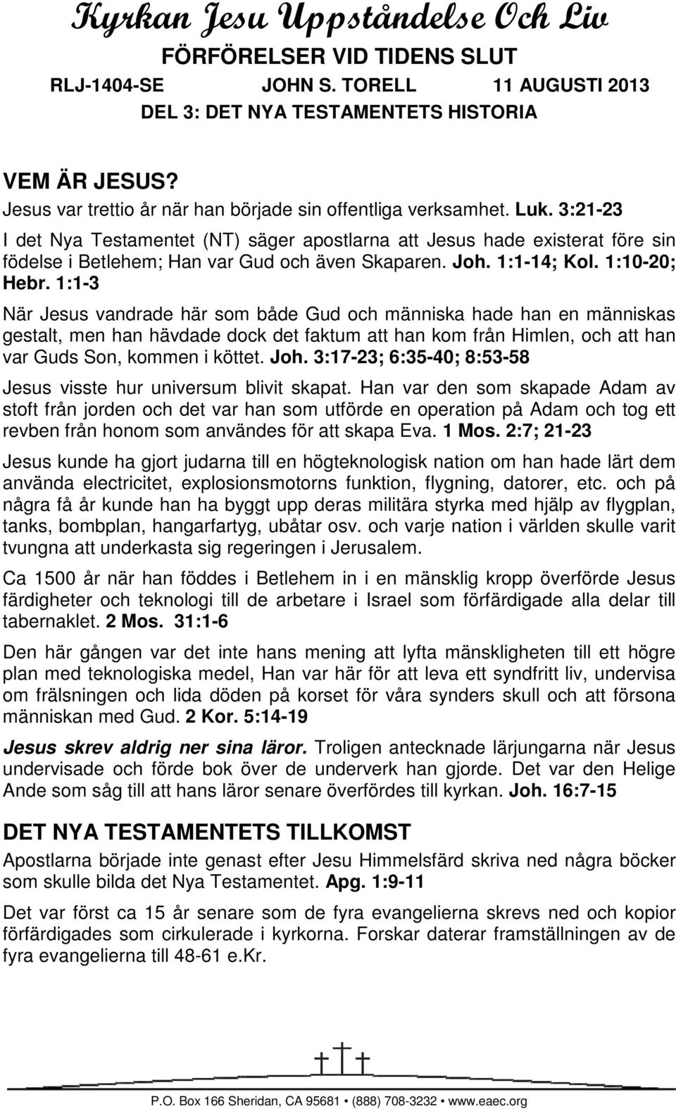 3:21-23 I det Nya Testamentet (NT) säger apostlarna att Jesus hade existerat före sin födelse i Betlehem; Han var Gud och även Skaparen. Joh. 1:1-14; Kol. 1:10-20; Hebr.