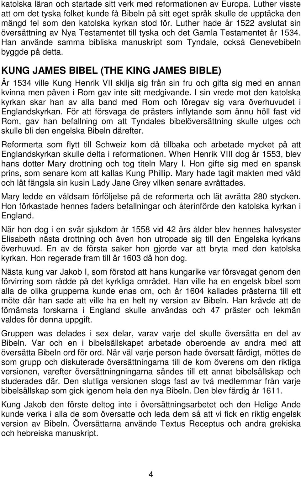 Luther hade år 1522 avslutat sin översättning av Nya Testamentet till tyska och det Gamla Testamentet år 1534. Han använde samma bibliska manuskript som Tyndale, också Genevebibeln byggde på detta.