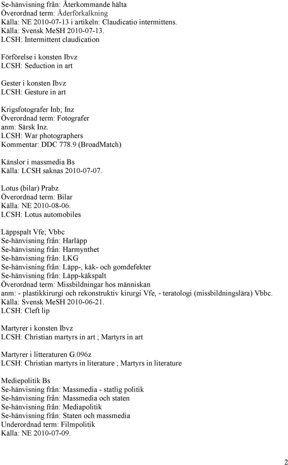 LCSH: War photographers Kommentar: DDC 778.9 (BroadMatch) Känslor i massmedia Bs Källa: LCSH saknas 2010-07-07. Lotus (bilar) Prabz Överordnad term: Bilar Källa: NE 2010-08-06.