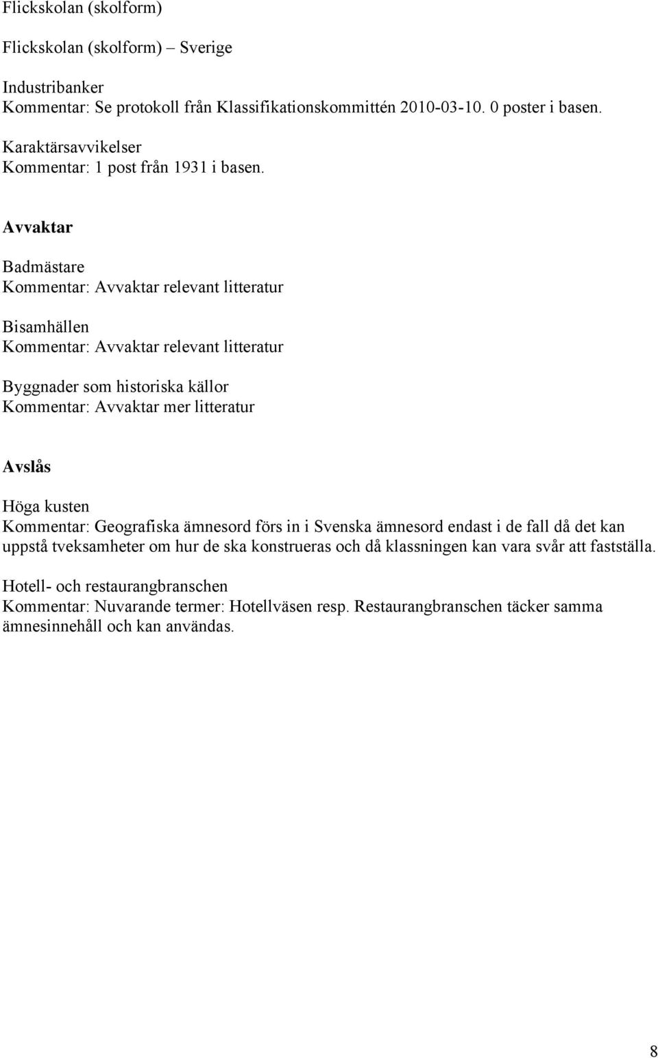 Avvaktar Badmästare Kommentar: Avvaktar relevant litteratur Bisamhällen Kommentar: Avvaktar relevant litteratur Byggnader som historiska källor Kommentar: Avvaktar mer litteratur