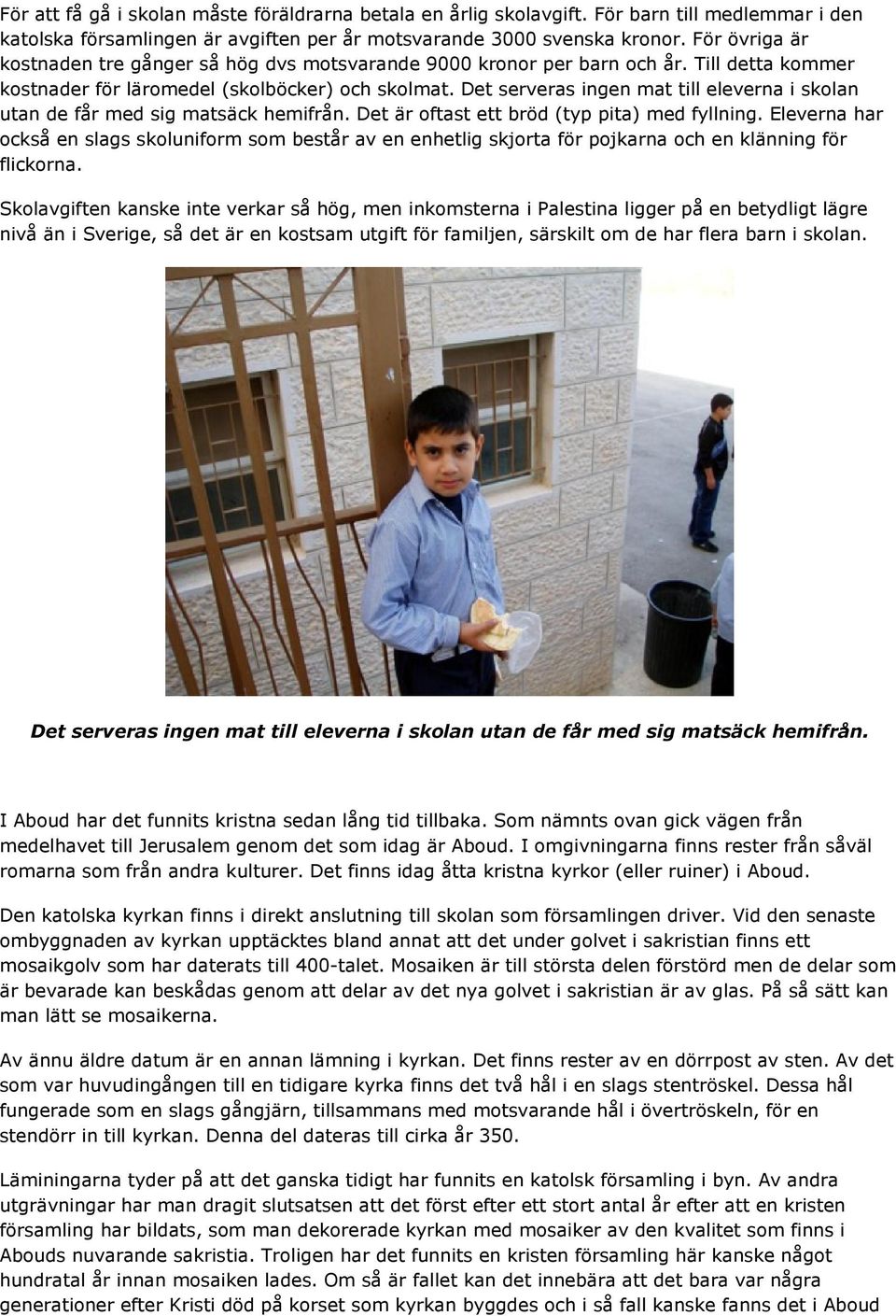 Det serveras ingen mat till eleverna i skolan utan de får med sig matsäck hemifrån. Det är oftast ett bröd (typ pita) med fyllning.
