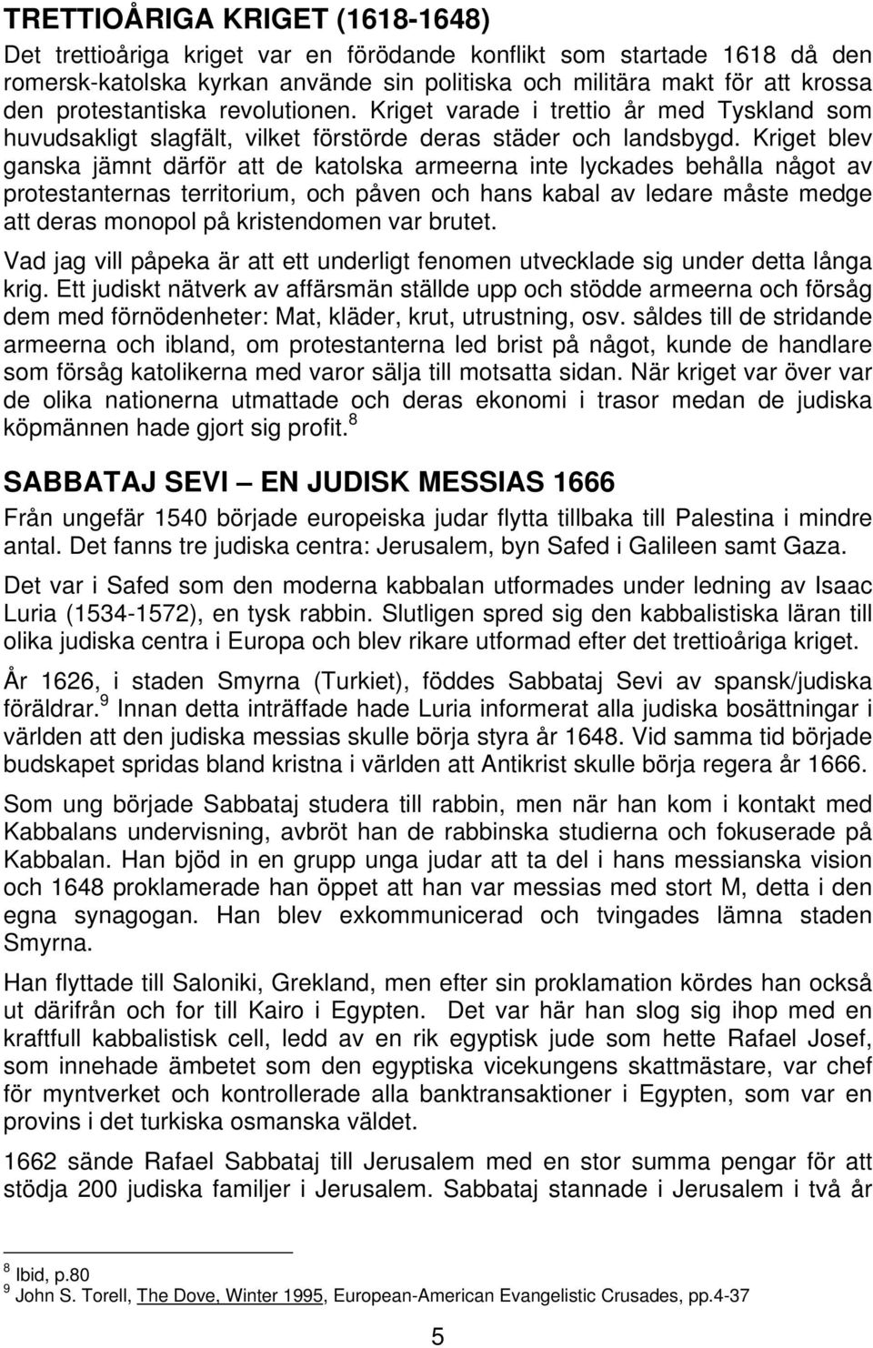 Kriget blev ganska jämnt därför att de katolska armeerna inte lyckades behålla något av protestanternas territorium, och påven och hans kabal av ledare måste medge att deras monopol på kristendomen