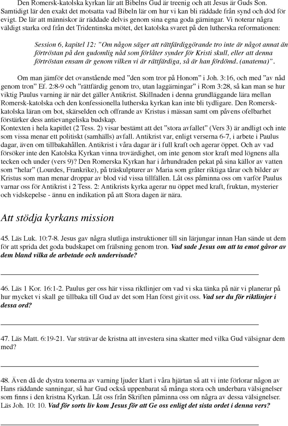 Vi noterar några väldigt starka ord från det Tridentinska mötet, det katolska svaret på den lutherska reformationen: Session 6, kapitel 12: Om någon säger att rättfärdiggörande tro inte är något