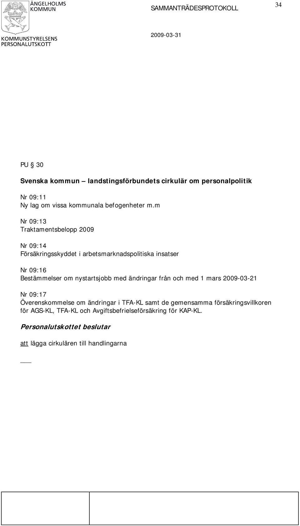 m Nr 09:13 Traktamentsbelopp 2009 Nr 09:14 Försäkringsskyddet i arbetsmarknadspolitiska insatser Nr 09:16 Bestämmelser om