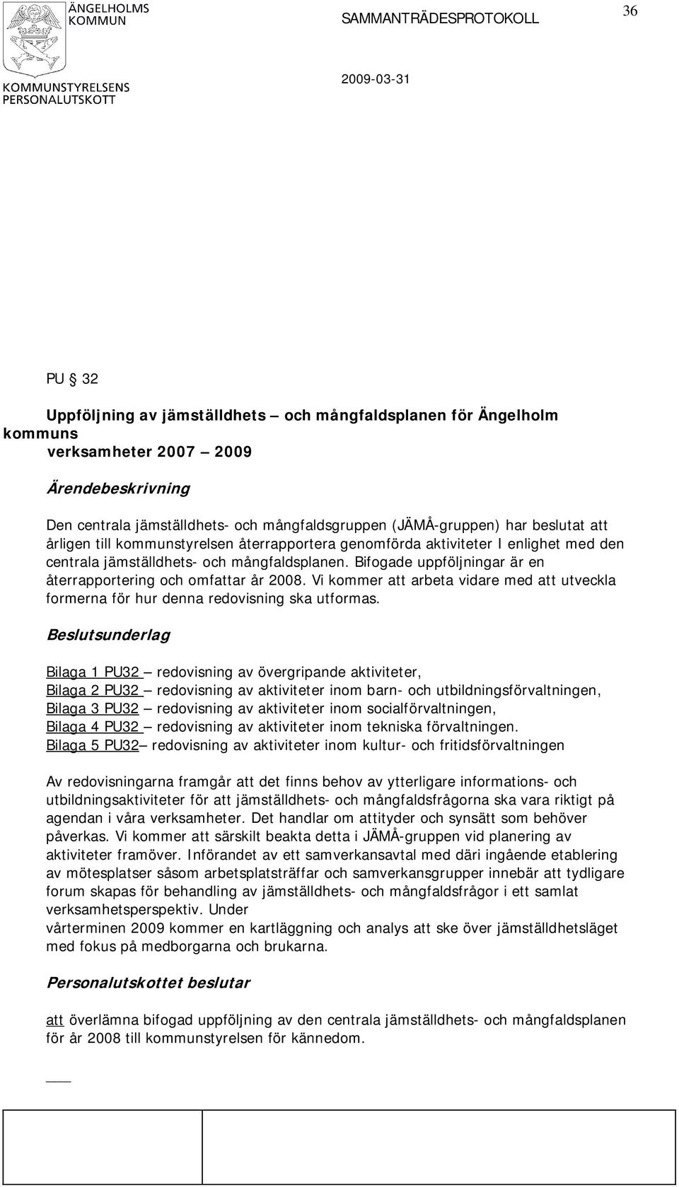 Bifogade uppföljningar är en återrapportering och omfattar år 2008. Vi kommer att arbeta vidare med att utveckla formerna för hur denna redovisning ska utformas.