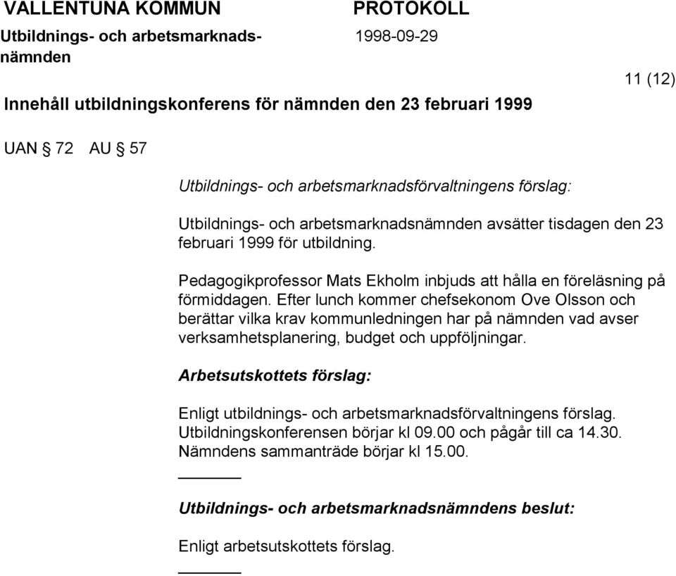 Efter lunch kommer chefsekonom Ove Olsson och berättar vilka krav kommunledningen har på vad avser verksamhetsplanering, budget och uppföljningar.