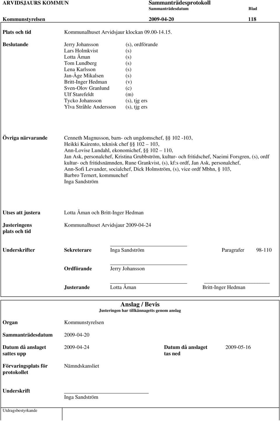 Tycko Johansson (s), tjg ers Ylva Stråhle Andersson (s), tjg ers Övriga närvarande Cenneth Magnusson, barn- och ungdomschef, 102-103, Heikki Kairento, teknisk chef 102 103, Ann-Lovise Lundahl,